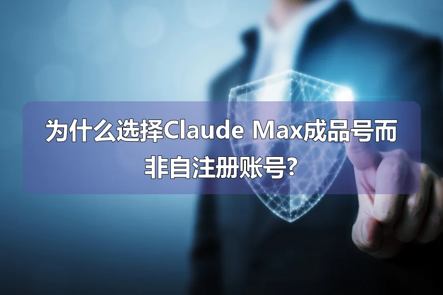 为什么选择Claude Max成品号而非自注册账号?